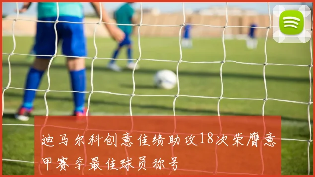 迪马尔科创意佳绩助攻18次荣膺意甲赛季最佳球员称号