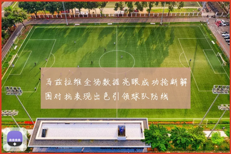马兹拉维全场数据亮眼成功抢断解围对抗表现出色引领球队防线