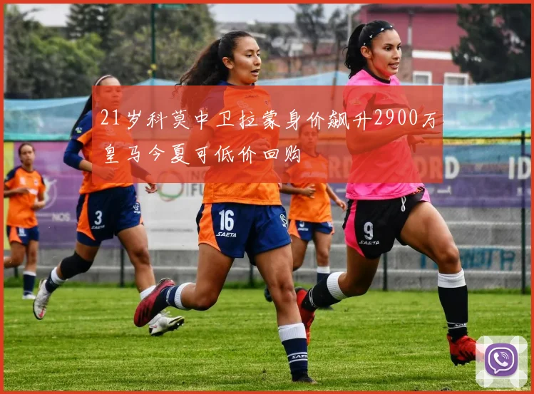 21岁科莫中卫拉蒙身价飙升2900万皇马今夏可低价回购