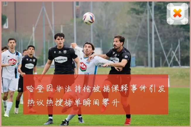哈登因非法持枪被捕保释事件引发热议热搜榜单瞬间攀升